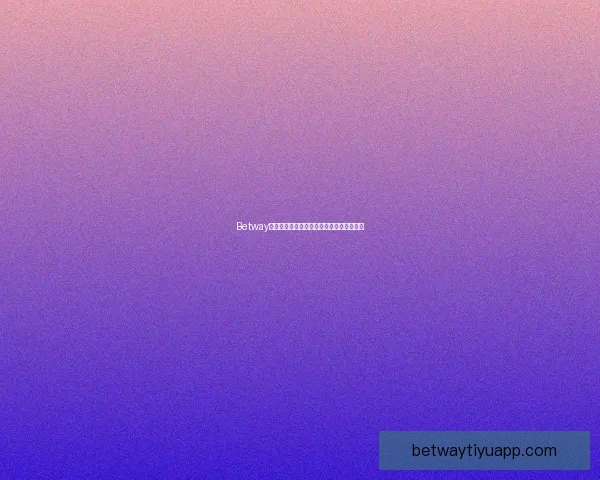 Betway全球娱乐平台最新动态与安全保障全面解析